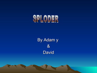 By Adam y  & David SPLODER 