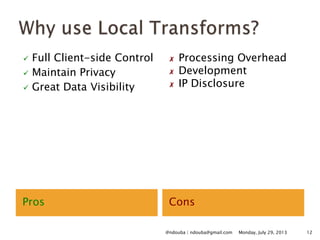 Pros Cons
 Full Client-side Control
 Maintain Privacy
 Great Data Visibility
✗ Processing Overhead
✗ Development
✗ IP Disclosure
Monday, July 29, 2013 12@ndouba | ndouba@gmail.com
 
