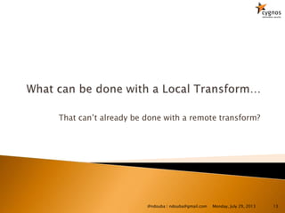 That can’t already be done with a remote transform?
Monday, July 29, 2013@ndouba | ndouba@gmail.com 13
 