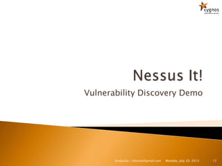 Vulnerability Discovery Demo
Monday, July 29, 2013 17@ndouba | ndouba@gmail.com
 