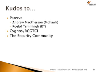  Paterva:
◦ Andrew MacPherson (Mohawk)
◦ Roelof Temmingh (RT)
 Cygnos/RCGTCI
 The Security Community
22Monday, July 29, 2013@ndouba | ndouba@gmail.com
 