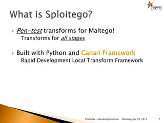  Pen-test transforms for Maltego!
◦ Transforms for all stages
 Built with Python and Canari Framework
◦ Rapid Development Local Transform Framework
Monday, July 29, 2013 7@ndouba | ndouba@gmail.com
 