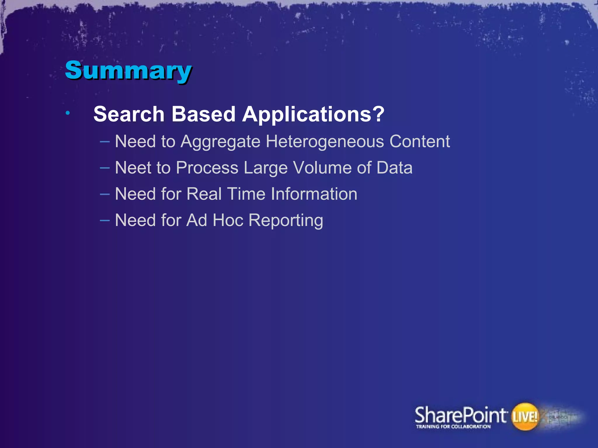 Summary
•   Search Based Applications?
    – Need to Aggregate Heterogeneous Content
    – Neet to Process Large Volume of Data
    – Need for Real Time Information
    – Need for Ad Hoc Reporting
 