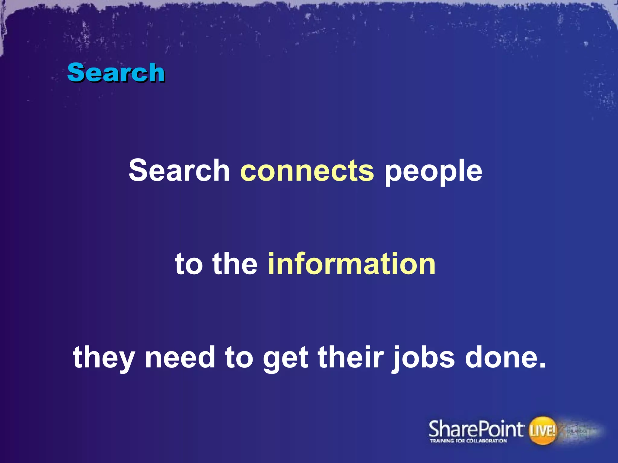 Search


   Search connects people


         to the information


they need to get their jobs done.
 