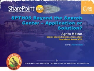SPTH05 Beyond the Search
   Center – Application or
                Solution?
                          Agnes Molnar
            Senior Search Solutions Consultant
                        SharePoint Server MVP

                             Level: Intermediate
 