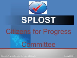 SPLOST Citizens for Progress Committee Citizens for Progress By: Amber Herrington & Ed Vaughn  January 20, 2011 