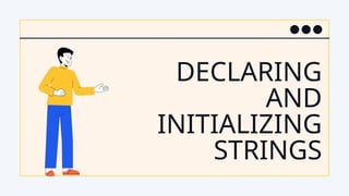 DECLARING
AND
INITIALIZING
STRINGS
 