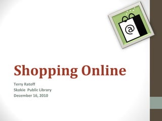 Shopping Online Terry Ratoff Skokie  Public Library December 16, 2010 