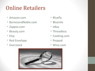Online Retailers
• Amazon.com
• BarnesandNoble.com
• Zappos.com
• Beauty.com
• Etsy
• Red Envelope
• Overstock
• Bluefly
• Bluenile
• eBay
• Threadless
• Cooking.com
• Peapod
• Wine.com
 