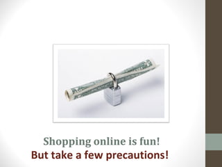 Shopping online is fun!
But take a few precautions!
 