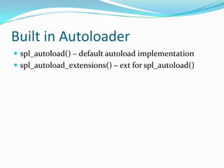 Built in Autoloader
 spl_autoload() – default autoload implementation
 spl_autoload_extensions() – ext for spl_autoload()
 