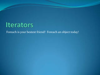 Foreach is your bestest friend! Foreach an object today!
 