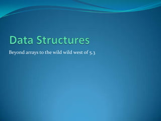 Beyond arrays to the wild wild west of 5.3
 