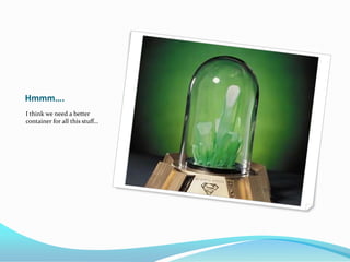 Hmmm….
I think we need a better
container for all this stuff…
 