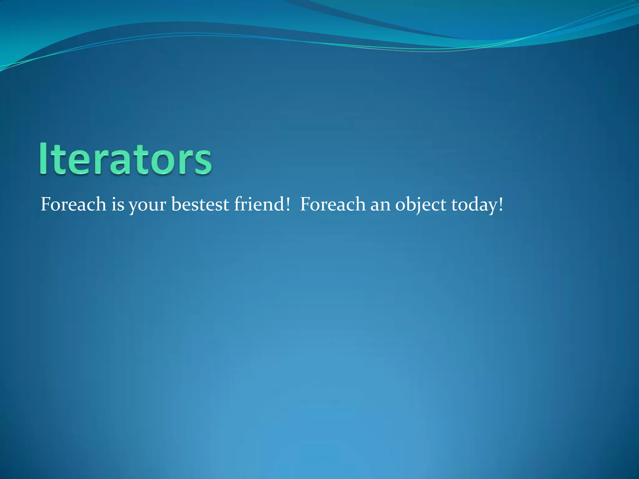 Foreach is your bestest friend! Foreach an object today!
 