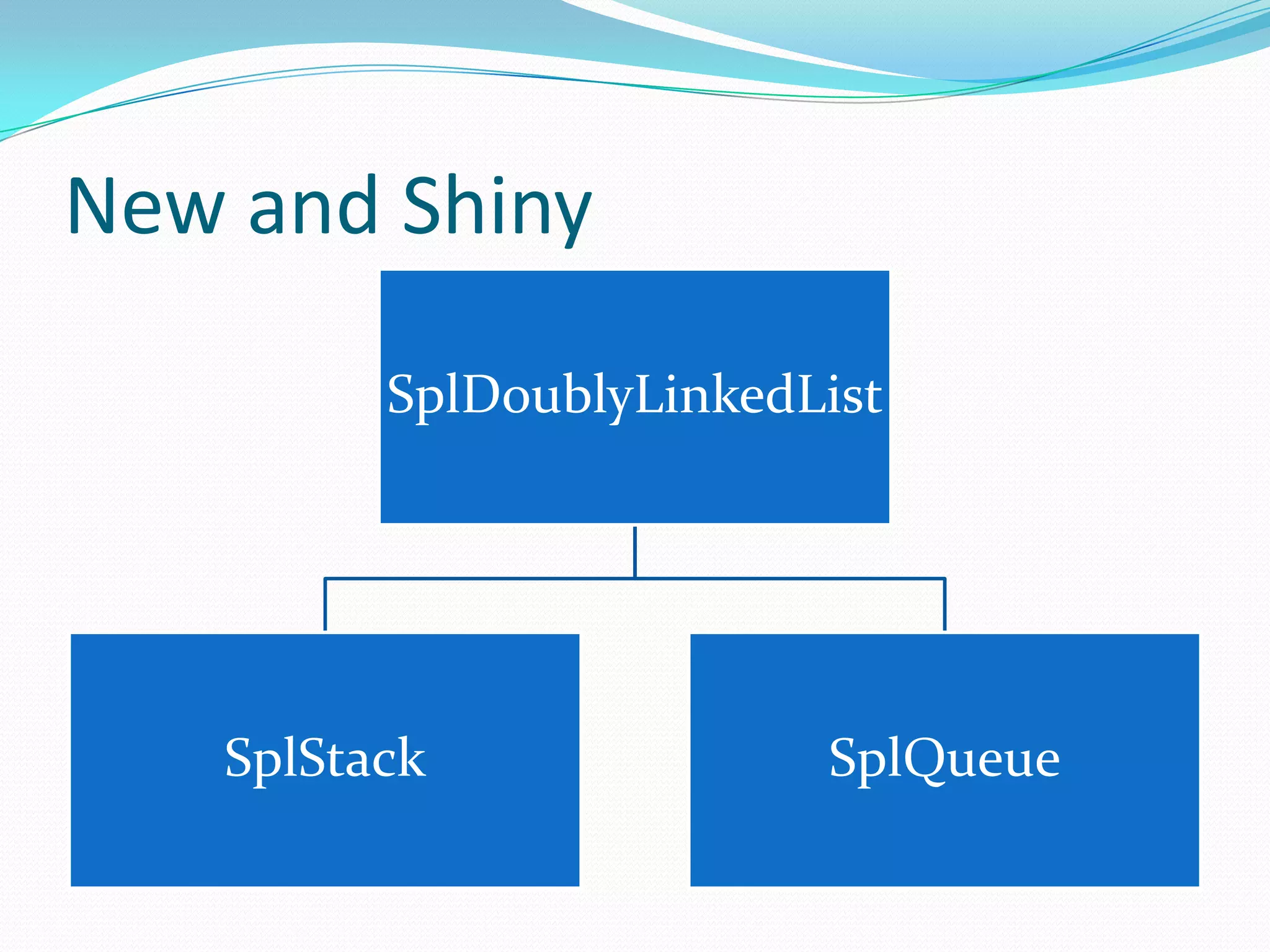 New and Shiny

         SplDoublyLinkedList




   SplStack              SplQueue
 