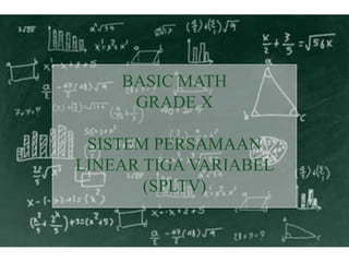 BASIC MATH
GRADE X
SISTEM PERSAMAAN
LINEAR TIGA VARIABEL
(SPLTV)
 