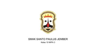 SMAK SANTO PAULUS JEMBER
Kelas 10 MIPA 3
 