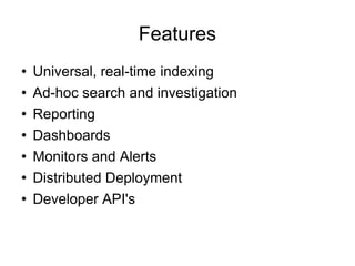 Features Universal, real-time indexing Ad-hoc search and investigation Reporting Dashboards Monitors and Alerts Distributed Deployment Developer API's 