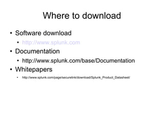 Where to download Software download http://www.splunk.com Documentation http://www.splunk.com/base/Documentation Whitepapers http://www.splunk.com/page/securelink/download/Splunk_Product_Datasheet/ 