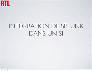 INTÉGRATION DE SPLUNK
                     DANS UN SI




mardi 3 mai 2011
 
