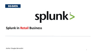 Splunk in Retail Business
1
Author: Douglas Bernardini
 