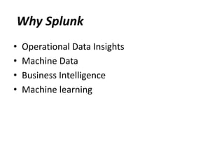 • Operational Data Insights
• Machine Data
• Business Intelligence
• Machine learning
Why Splunk
 