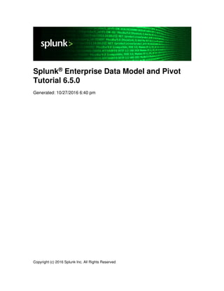 Splunk® Enterprise Data Model and Pivot
Tutorial 6.5.0
Generated: 10/27/2016 6:40 pm
Copyright (c) 2016 Splunk Inc. All Rights Reserved
 
