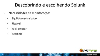 8 
Descobrindo e escolhendo Splunk 
• Necessidades da monitoração: 
• Big Data centralizado 
• Flexível 
• Fácil de usar 
• Realtime 
 