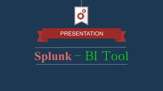 Splunk – BI Tool
PRESENTATION
 