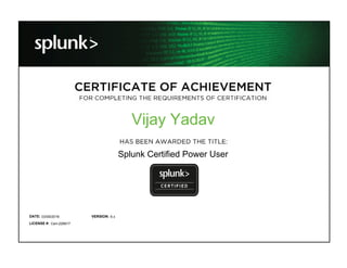 VERSION:DATE:
LICENSE #:
Vijay Yadav
Splunk Certified Power User
03/09/2018 6.x
Cert-228917
 