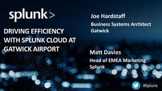 Joe Hardstaff
Business Systems Architect
GatwickDRIVING EFFICIENCY
WITH SPLUNK CLOUD AT
GATWICK AIRPORT Matt Davies
Head of EMEA Marketing
Splunk
#Splunk
 