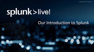 Copyright © 2015 Splunk Inc.
Our Introduction to Splunk
 