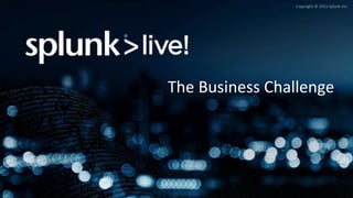 Copyright © 2015 Splunk Inc.
The Business Challenge
 