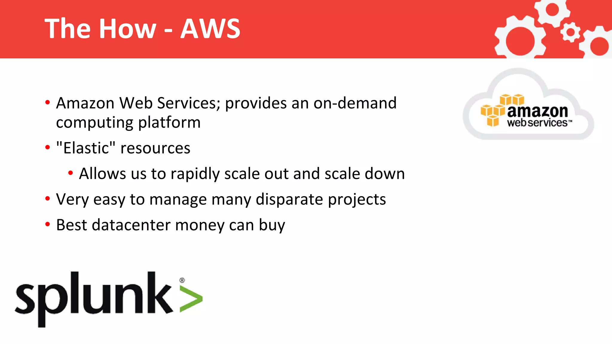 The How - AWS • Amazon Web Services; provides an on-demand computing platform • "Elastic" resources • Allows us to rapidly scale out and scale down • Very easy to manage many disparate projects • Best datacenter money can buy 