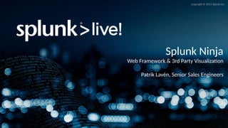 Copyright © 2015 Splunk Inc.
Splunk Ninja
Web Framework & 3rd Party Visualiza(on
Patrik Lavén, Senior Sales Engineers
 