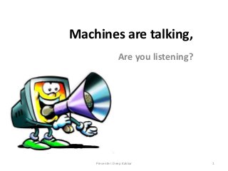 Machines are talking,
Are you listening?

Presenter: Deep Kakkar

1

 