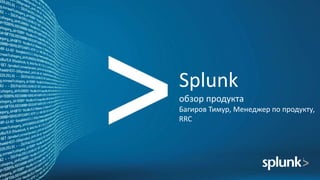 Splunk
обзор продукта
Багиров Тимур, Менеджер по продукту,
RRC
 