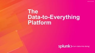 © 2020 SPLUNK INC.
The
Data-to-Everything
Platform
 