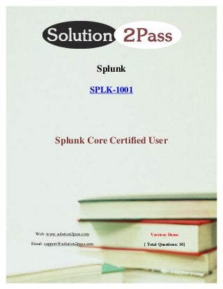 Web: www.solution2pass.com
Email: support@solution2pass.com
Version: Demo
[ Total Questions: 10]
Splunk
SPLK-1001
Splunk Core Certified User
 