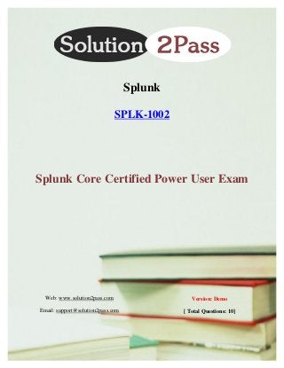 Web: www.solution2pass.com
Email: support@solution2pass.com
Version: Demo
[ Total Questions: 10]
Splunk
SPLK-1002
Splunk Core Certified Power User Exam
 