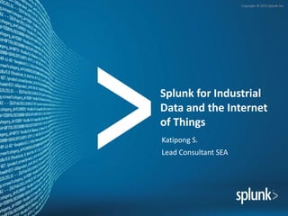 Copyright © 2015 Splunk Inc.
Splunk for Industrial
Data and the Internet
of Things
Katipong S.
Lead Consultant SEA
 