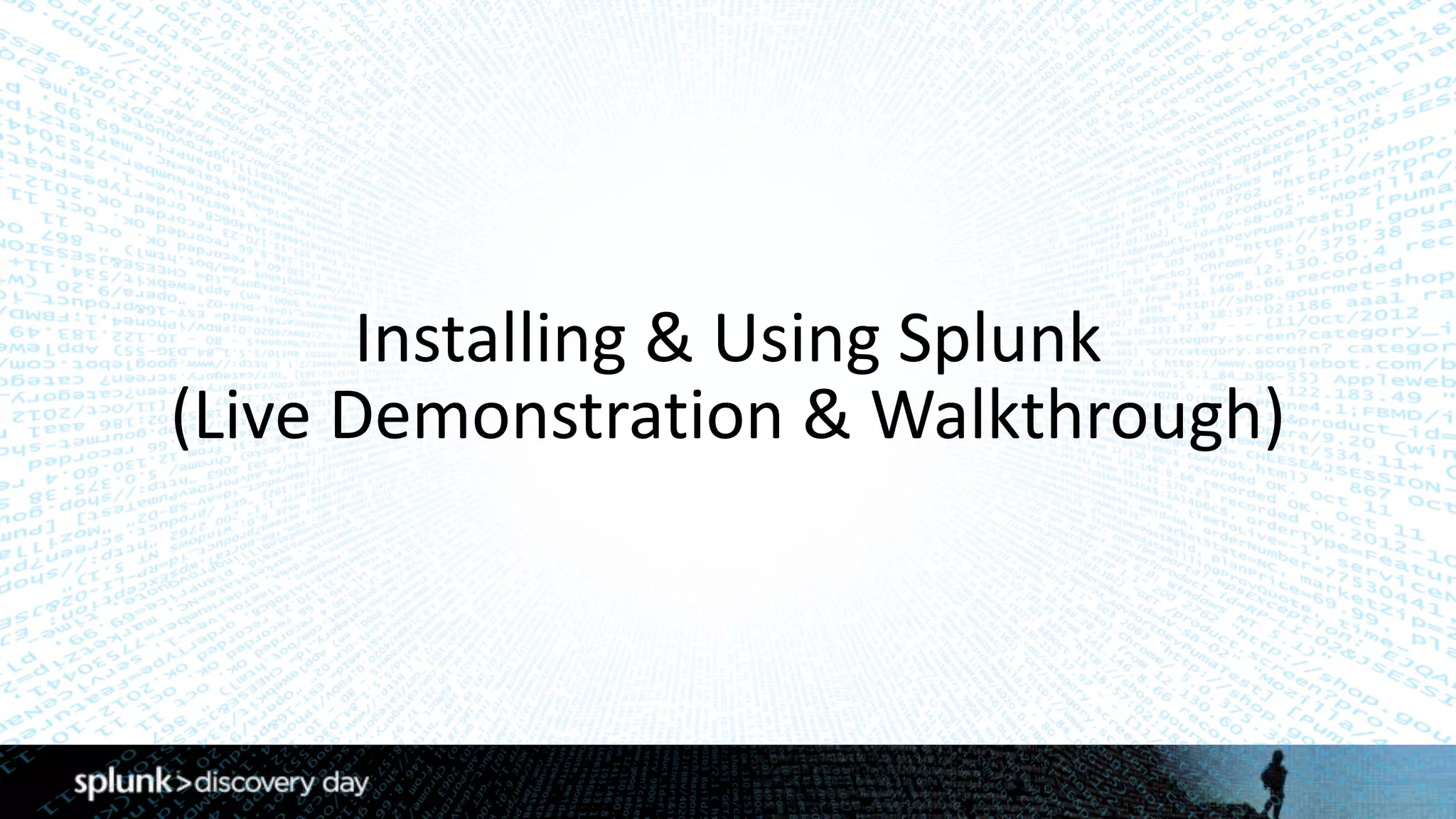 Installing	&	Using	Splunk	
(Live	Demonstration	&	Walkthrough)
 