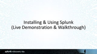 Installing	&	Using	Splunk	
(Live	Demonstration	&	Walkthrough)
 