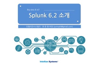 Splunk 6.2 소개
Big data & IoT
인텔리안시스템즈 연 준 명 부장 (junnyah@gmail.com)
 