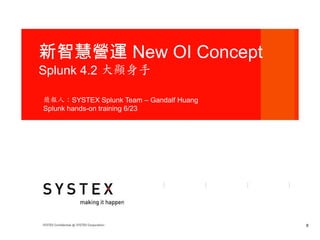 新智慧營運 New OI Concept
Splunk 4.2 大顯身手

簡報人：SYSTEX Splunk Team – Gandalf Huang
Splunk hands-on training 6/23




                                         8
 
