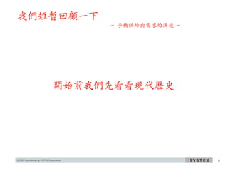 我們短暫回顧一下
           - 手機供給與需求的演進 -




   開始前我們先看看現代歷史




                            9
 
