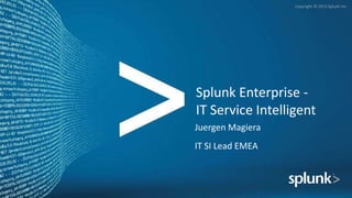 Copyright © 2015 Splunk Inc.
Splunk Enterprise -
IT Service Intelligent
Juergen Magiera
IT SI Lead EMEA
 