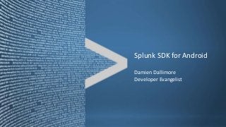 Splunk SDK for Android
Damien Dallimore
Developer Evangelist
 