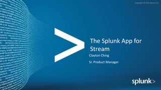 Copyright © 2015 Splunk Inc.
The Splunk App for
Stream
Clayton Ching
Sr. Product Manager
 